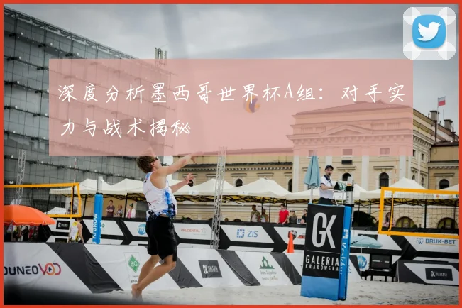 深度分析墨西哥世界杯A组：对手实力与战术揭秘