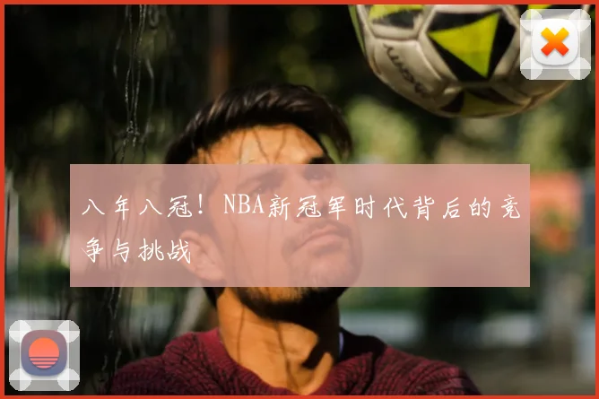 八年八冠！NBA新冠军时代背后的竞争与挑战