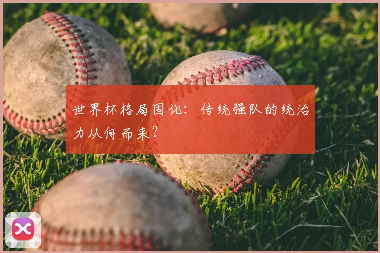 世界杯格局固化：传统强队的统治力从何而来？